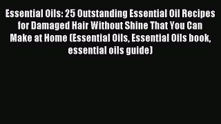 Read Essential Oils: 25 Outstanding Essential Oil Recipes for Damaged Hair Without Shine That