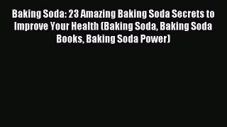 Read Baking Soda: 23 Amazing Baking Soda Secrets to Improve Your Health (Baking Soda Baking