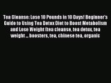 Read Tea Cleanse: Lose 10 Pounds in 10 Days! Beginner's Guide to Using Tea Detox Diet to Boost