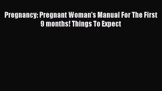 Read Pregnancy: Pregnant Woman's Manual For The First 9 months! Things To Expect PDF Online