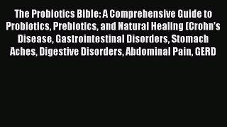 Read The Probiotics Bible: A Comprehensive Guide to Probiotics Prebiotics and Natural Healing