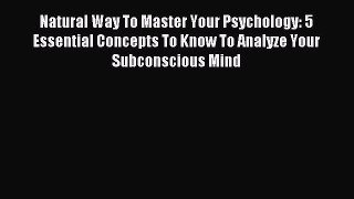 Read Natural Way To Master Your Psychology: 5 Essential Concepts To Know To Analyze Your Subconscious