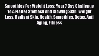 Download Smoothies For Weight Loss: Your 7 Day Challenge To A Flatter Stomach And Glowing Skin: