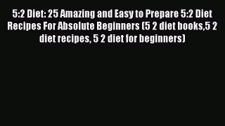 Read 5:2 Diet: 25 Amazing and Easy to Prepare 5:2 Diet Recipes For Absolute Beginners (5 2