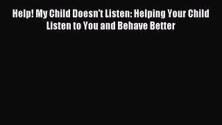 Read Help! My Child Doesn't Listen: Helping Your Child Listen to You and Behave Better Ebook