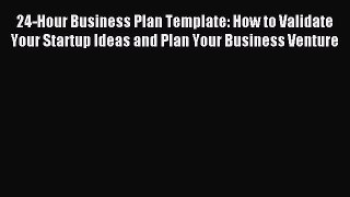 Read 24-Hour Business Plan Template: How to Validate Your Startup Ideas and Plan Your Business