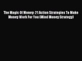 Read The Magic Of Money: 21 Action Strategies To Make Money Work For You (Mind Money Strategy)