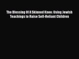 Read The Blessing Of A Skinned Knee: Using Jewish Teachings to Raise Self-Reliant Children