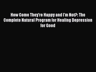 [PDF] How Come They're Happy and I'm Not?: The Complete Natural Program for Healing Depression