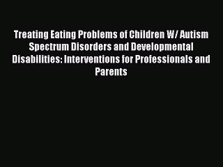 [PDF] Treating Eating Problems of Children W/ Autism Spectrum Disorders and Developmental Disabilities: