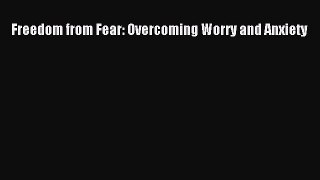Read Freedom from Fear: Overcoming Worry and Anxiety Ebook Free