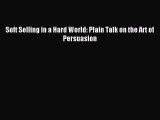 Download Soft Selling in a Hard World: Plain Talk on the Art of Persuasion PDF Online