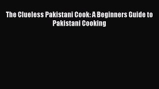Download The Clueless Pakistani Cook: A Beginners Guide to Pakistani Cooking PDF Online