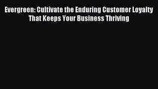 Read Evergreen: Cultivate the Enduring Customer Loyalty That Keeps Your Business Thriving Ebook