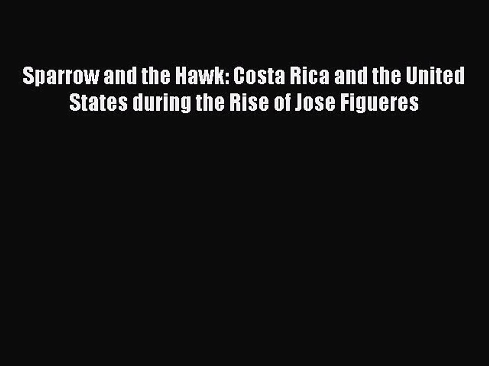 Download Sparrow and the Hawk: Costa Rica and the United States during the Rise of Jose Figueres