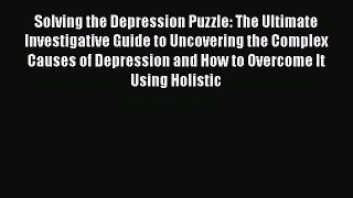 [PDF] Solving the Depression Puzzle: The Ultimate Investigative Guide to Uncovering the Complex