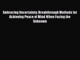Read Embracing Uncertainty: Breakthrough Methods for Achieving Peace of Mind When Facing the