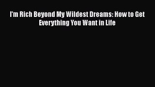 Read I'm Rich Beyond My Wildest Dreams: How to Get Everything You Want in Life Ebook Free