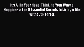 Read It's All in Your Head: Thinking Your Way to Happiness: The 8 Essential Secrets to Living