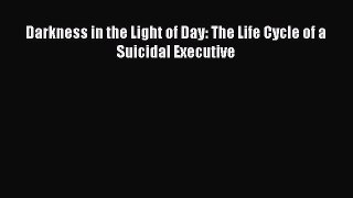 [PDF] Darkness in the Light of Day: The Life Cycle of a Suicidal Executive [Read] Online