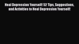 [PDF] Heal Depression Yourself! 52 Tips Suggestions and Activities to Heal Depression Yourself!