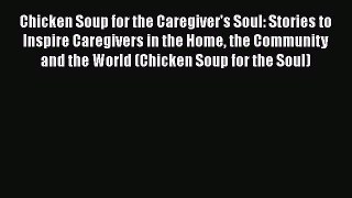 Read Chicken Soup for the Caregiver's Soul: Stories to Inspire Caregivers in the Home the Community