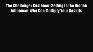 Read The Challenger Customer: Selling to the Hidden Influencer Who Can Multiply Your Results