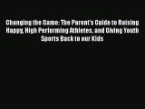 Read Changing the Game: The Parent's Guide to Raising Happy High Performing Athletes and Giving