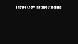 Read I Never Knew That About Ireland Ebook Free