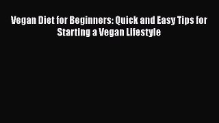 Read Vegan Diet for Beginners: Quick and Easy Tips for Starting a Vegan Lifestyle Ebook Free