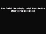 [PDF] Have You Felt Like Giving Up Lately?: Hope & Healing When You Feel Discouraged [Read]