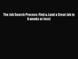 Read The Job Search Process: Find & Land a Great Job in 6 weeks or less! Ebook Free