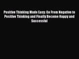 Read Positive Thinking Made Easy: Go From Negative to Positive Thinking and Finally Become