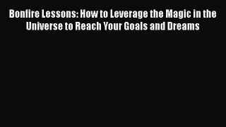 [PDF] Bonfire Lessons: How to Leverage the Magic in the Universe to Reach Your Goals and Dreams