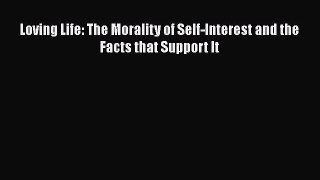 Read Loving Life: The Morality of Self-Interest and the Facts that Support It Ebook Free
