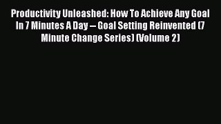 Read Productivity Unleashed: How To Achieve Any Goal In 7 Minutes A Day -- Goal Setting Reinvented