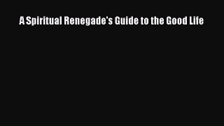 Read A Spiritual Renegade's Guide to the Good Life Ebook Online