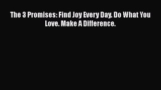 Read The 3 Promises: Find Joy Every Day. Do What You Love. Make A Difference. Ebook Free