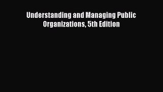 Read Understanding and Managing Public Organizations 5th Edition Ebook Free