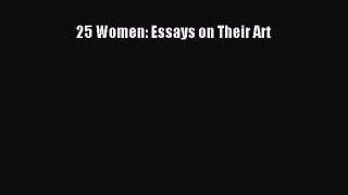 Read 25 Women: Essays on Their Art Ebook Free