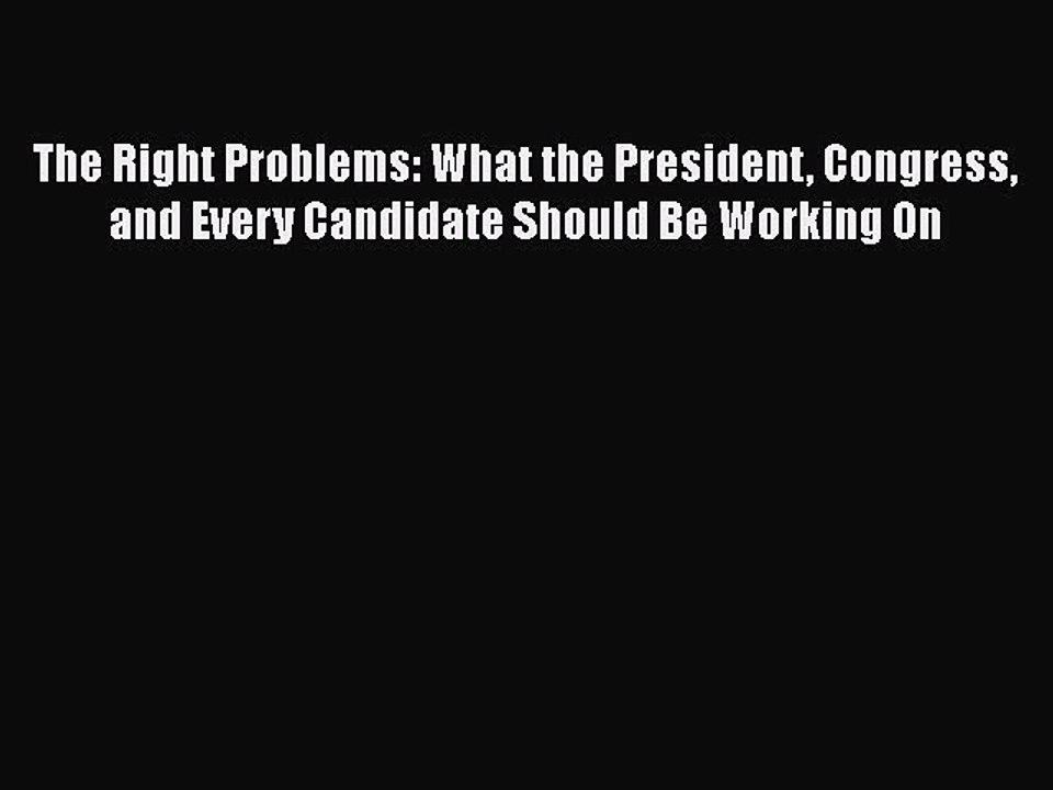 Read The Right Problems: What the President Congress and Every Candidate Should Be Working