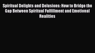 Read Spiritual Delights and Delusions: How to Bridge the Gap Between Spiritual Fulfillment