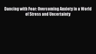 Read Dancing with Fear: Overcoming Anxiety in a World of Stress and Uncertainty Ebook Free