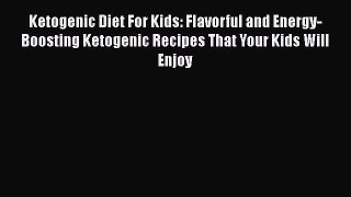 Download Ketogenic Diet For Kids: Flavorful and Energy-Boosting Ketogenic Recipes That Your