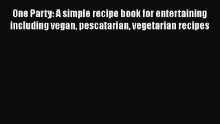 Read One Party: A simple recipe book for entertaining including vegan pescatarian vegetarian