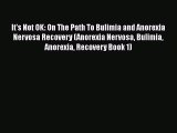 [PDF] It's Not OK: On The Path To Bulimia and Anorexia Nervosa Recovery (Anorexia Nervosa Bulimia