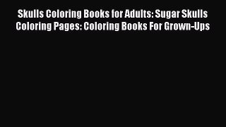 PDF Skulls Coloring Books for Adults: Sugar Skulls Coloring Pages: Coloring Books For Grown-Ups