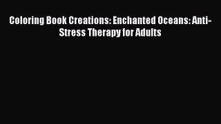PDF Coloring Book Creations: Enchanted Oceans: Anti-Stress Therapy for Adults  Read Online