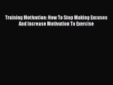 [PDF] Training Motivation: How To Stop Making Excuses And Increase Motivation To Exercise [Read]