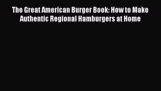 Download The Great American Burger Book: How to Make Authentic Regional Hamburgers at Home